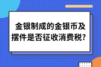 金銀制成的金銀幣及擺件是否征收消費稅?