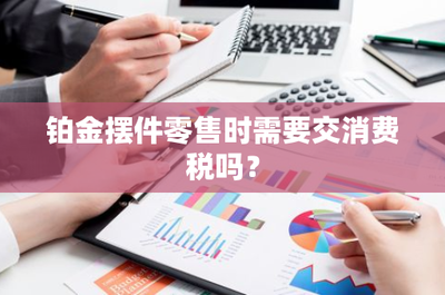鉑金擺件零售消費稅政策解析